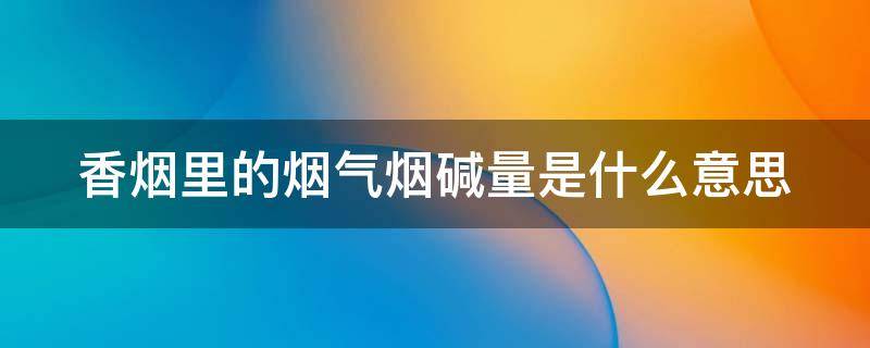 香烟里的烟气烟碱量是什么意思（香烟里的烟气烟碱量是什么意思呀）