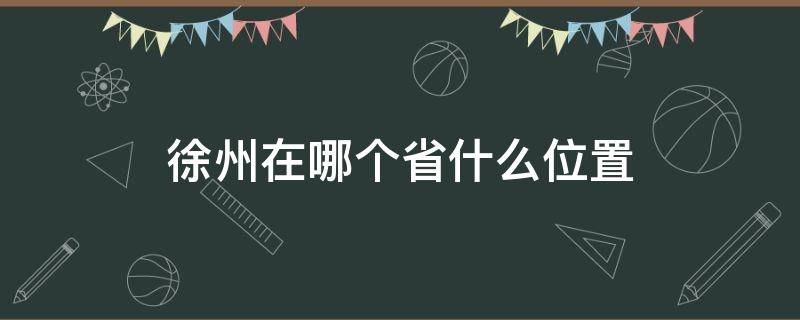 徐州在哪个省什么位置（徐州在哪个省哪个地方）