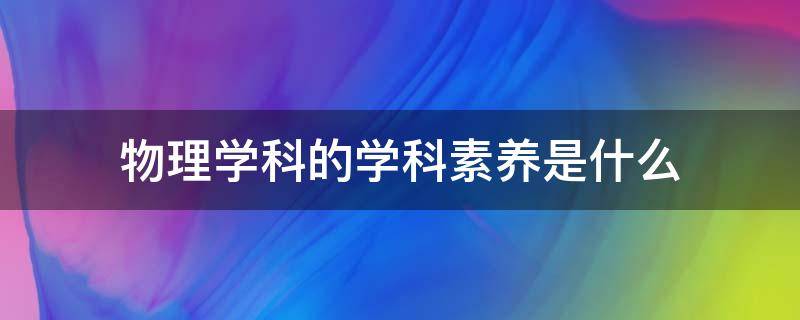 物理学科的学科素养是什么 物理学科专业素养