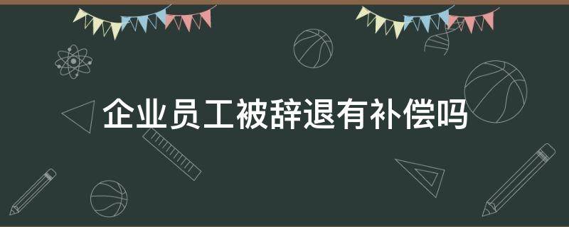 企业员工被辞退有补偿吗 企业员工被辞退应得哪些补偿