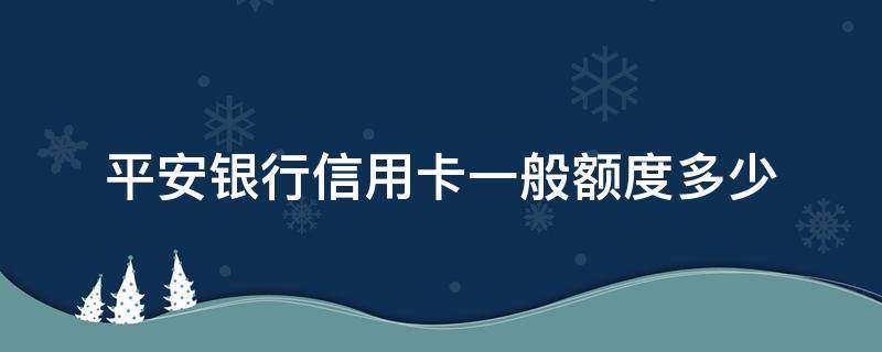 平安银行信用卡一般额度多少 刚申请平安信用卡额度是多少