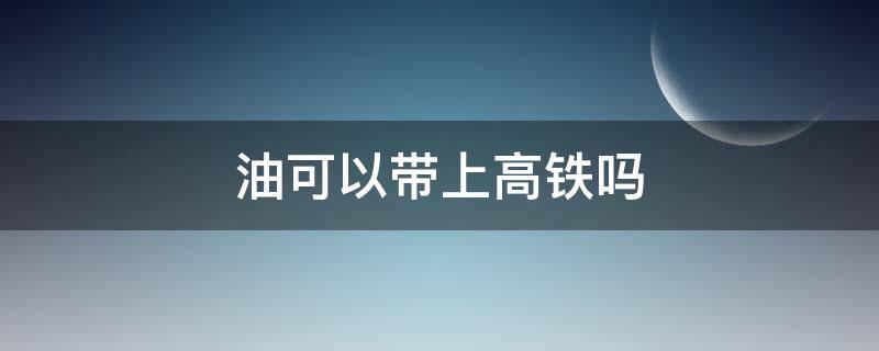 油可以带上高铁吗 火机油可以带上高铁吗