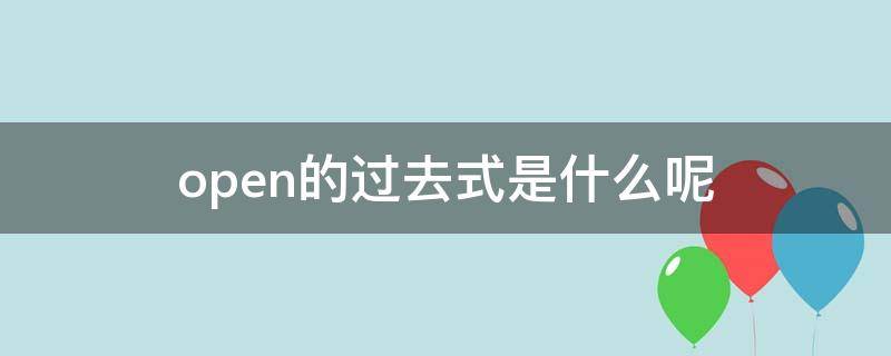 open的过去式是什么呢 Open的过去式是什么