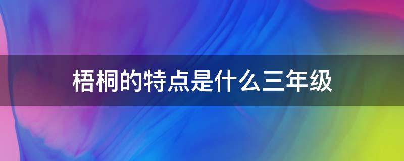 梧桐的特点是什么三年级（梧桐树的特点是什么三年级）