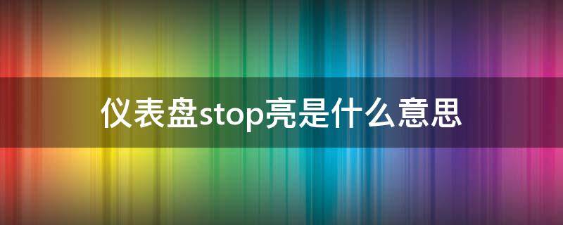 仪表盘stop亮是什么意思（仪表上stop亮了是啥意思）