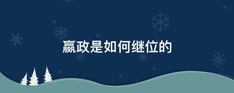 嬴政是如何继位的 嬴政是怎样继位的