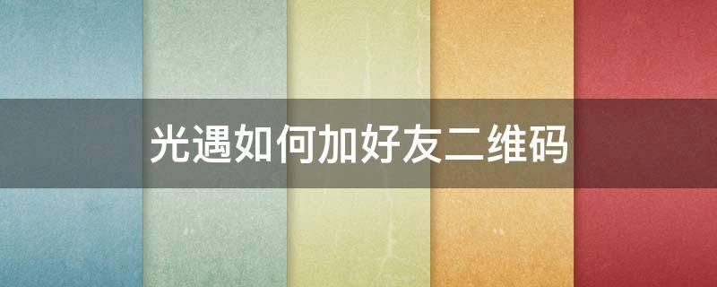 光遇如何加好友二维码 光遇怎么使用二维码加好友