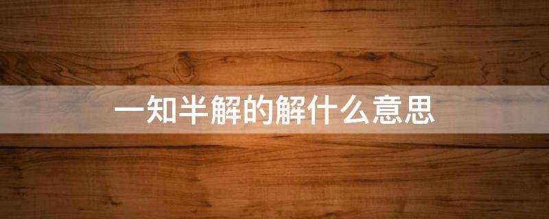 一知半解的解什么意思 一知半解的意思解释