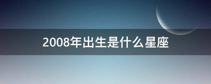 2008年出生是什么星座（2008年阳历是什么星座）