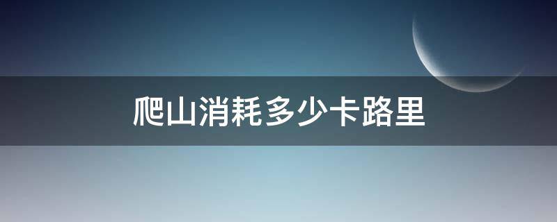 爬山消耗多少卡路里 一般爬山消耗多少卡路里