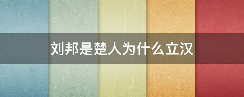 刘邦是楚人为什么立汉 刘邦为何建立汉朝