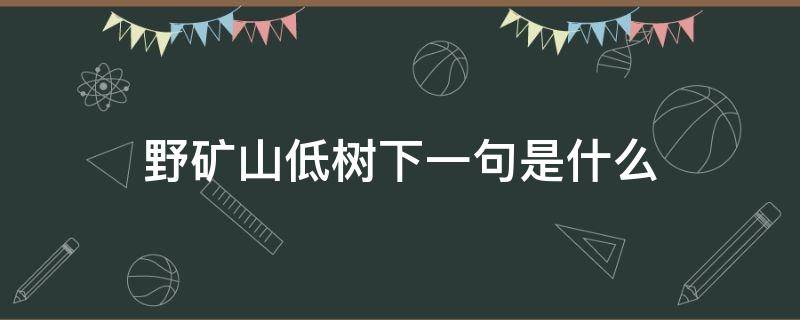 野矿山低树下一句是什么 野旷天低树的意思