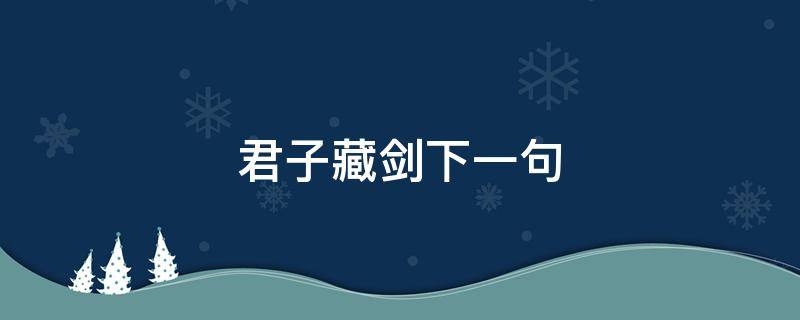 君子藏剑下一句（剑三君子藏剑）