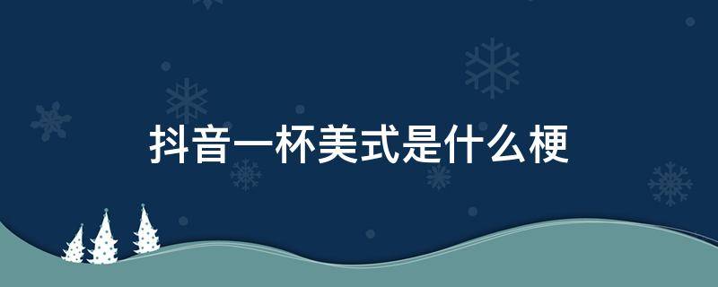 抖音一杯美式是什么梗 一杯美式的梗