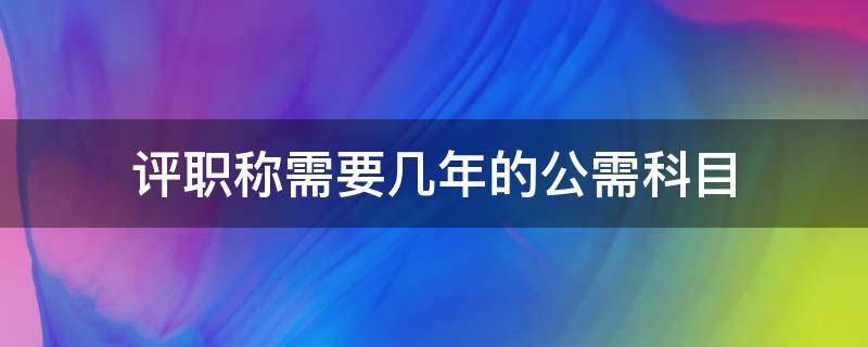 评职称需要几年的公需科目 评职称需要几年的公需科目 重庆市