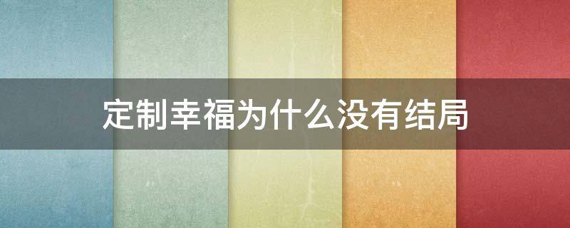 定制幸福为什么没有结局 定制幸福结局是什么