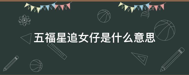 五福星追女仔是什么意思（五福星追女仔打一个数字）