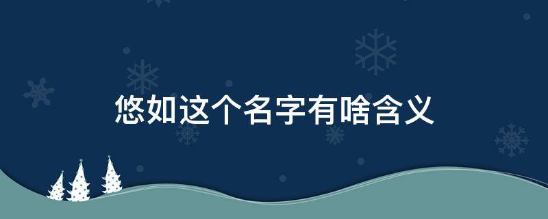 悠如这个名字有啥含义 带悠的名字