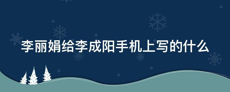 李丽娟给李成阳手机上写的什么（李丽娟为什么打李成阳）