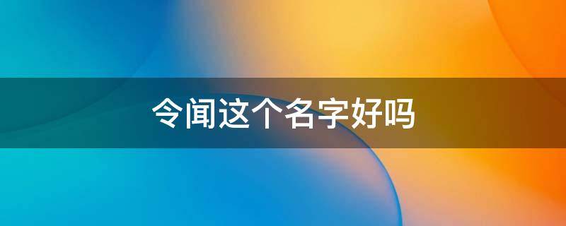 令闻这个名字好吗 令扬做名字好吗