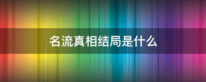 名流真相结局是什么（名流真相剧情）