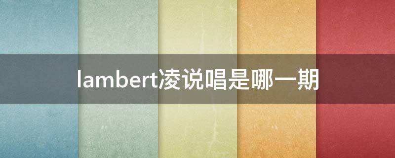 lambert凌说唱是哪一期（lambert凌说唱听我的第几期）