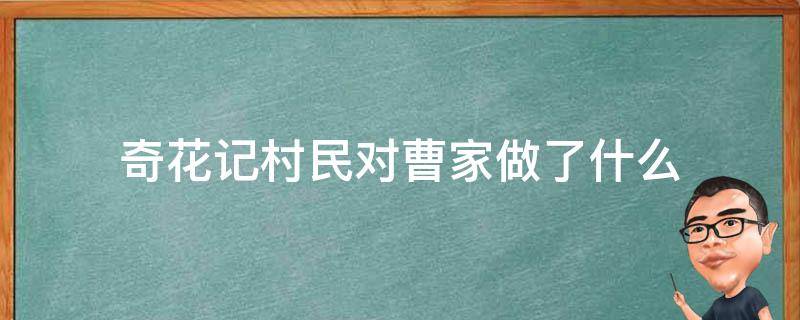 奇花记村民对曹家做了什么（奇花记中村民做了什么）