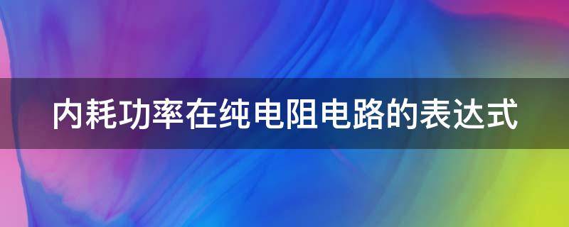 内耗功率在纯电阻电路的表达式 电阻消耗功率