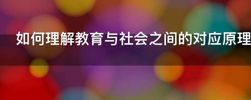 如何理解教育与社会之间的对应原理（如何理解教育与社会之间的“对应原理”）