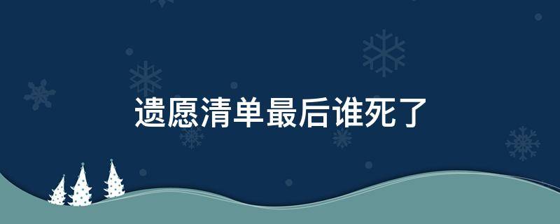 遗愿清单最后谁死了 遗愿清单最后的人是谁