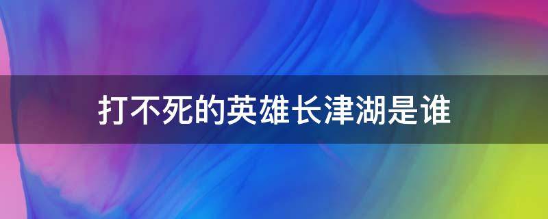 打不死的英雄长津湖是谁（长津湖中不死的英雄是谁）