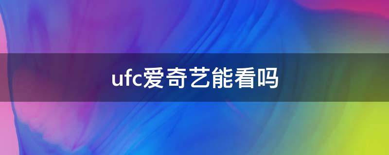 ufc爱奇艺能看吗 爱奇艺直播ufc吗