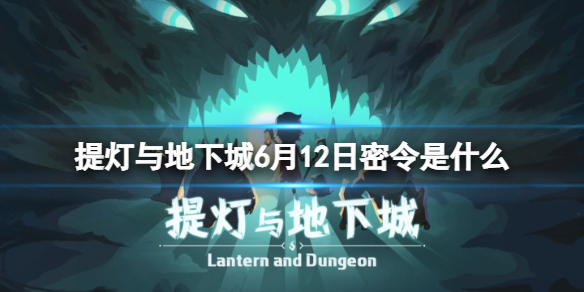 提灯与地下城6月12日密令是什么 提灯与地下城5月16日密令