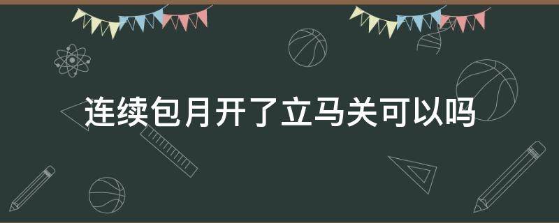 连续包月开了立马关可以吗（qq音乐连续包月开了立马关可以吗）