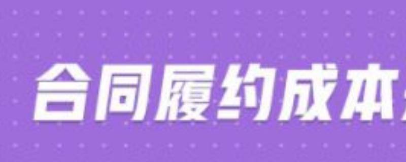 合同履约成本是什么科目 合同履约成本和合同取得成本是什么科目