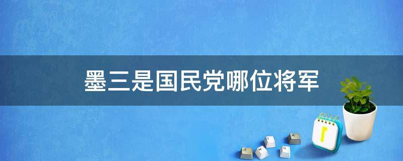 墨三是国民党哪位将军 李墨三是国民党哪位将军