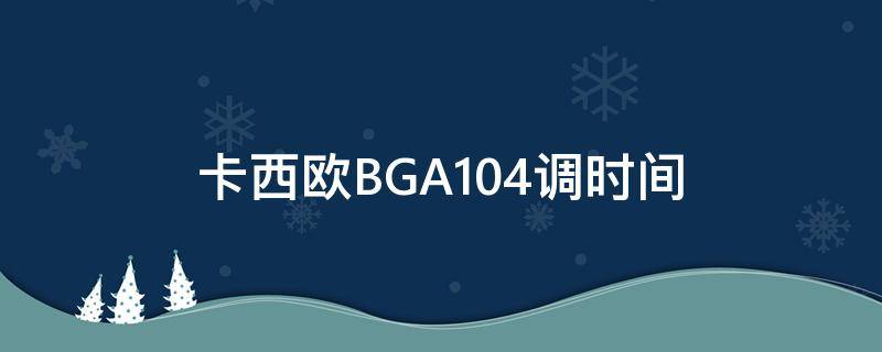 卡西欧BGA104调时间（卡西欧bga131怎么调时间）