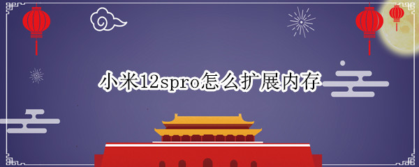 小米12spro怎么扩展内存 小米air12内存扩展