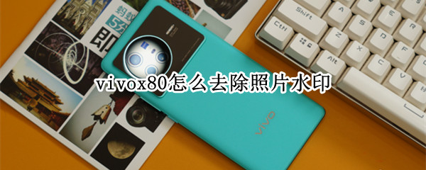 vivox80怎么去除照片水印（vivo x60如何去掉照片水印）