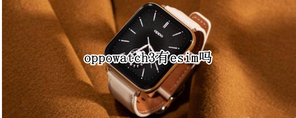 oppowatch3有esim吗（oppowatch2的esim）