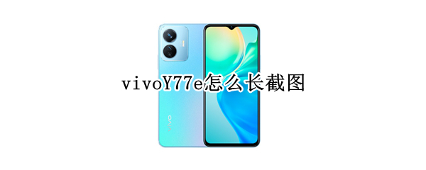 vivoY77e怎么长截图（vivo y67a怎么截图）