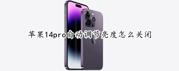 苹果14pro自动调节亮度怎么关闭（iphone14.4自动调节亮度怎么关）