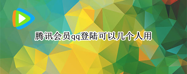 腾讯会员qq登陆可以几个人用 腾讯会员qq登陆可以几个人用怎么设置