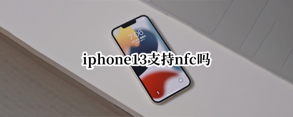 iphone13支持nfc吗 iPhone13支持nfc吗