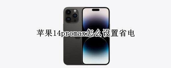 苹果14promax怎么设置省电（苹果11promax怎么设置省电）