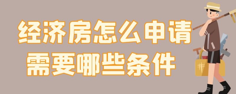 经济房怎么申请需要哪些条件 申请经济房去哪里申请