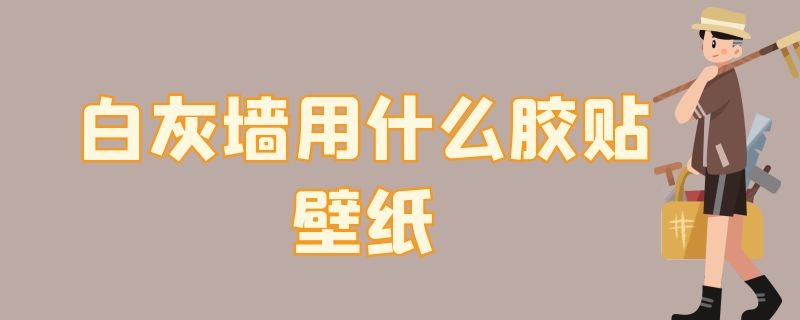 白灰墙用什么胶贴壁纸 白灰墙用什么胶贴壁纸好看