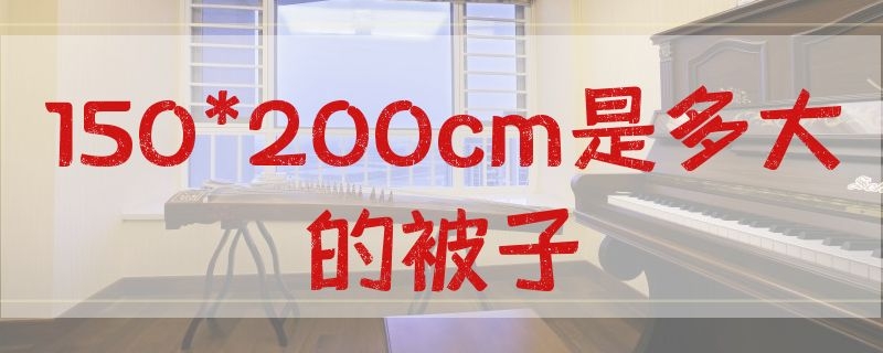 150*200cm是多大的被子 尺寸150*200的被子是多大的