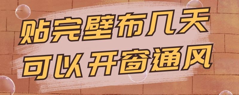 贴完壁布几天可以开窗通风 贴完壁布几天可以开窗通风入住