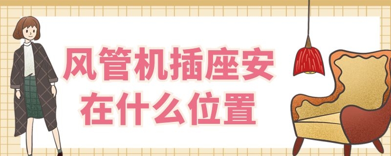 风管机插座安在什么位置 风管机插座安在什么位置比较好